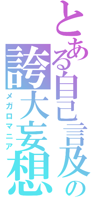 とある自己言及の誇大妄想（メガロマニア）