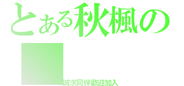 とある秋楓の（誠求同伴歡迎加入）