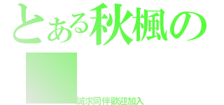 とある秋楓の（誠求同伴歡迎加入）