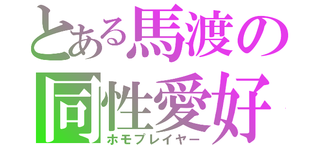 とある馬渡の同性愛好（ホモプレイヤー）