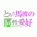 とある馬渡の同性愛好（ホモプレイヤー）