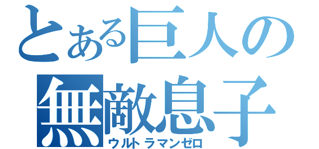 とある巨人の無敵息子（ウルトラマンゼロ）