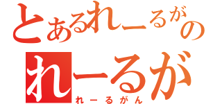 とあるれーるがんのれーるがん（れーるがん）