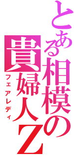 とある相模の貴婦人Ｚ（フェアレディ）