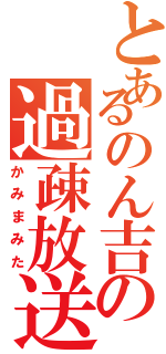 とあるのん吉の過疎放送（かみまみた）