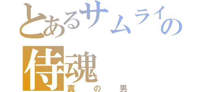 とあるサムライの侍魂（真の男）