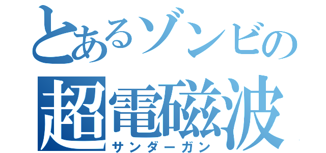 とあるゾンビの超電磁波銃（サンダーガン）