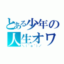 とある少年の人生オワタ（＼（＾ｏ＾）／）