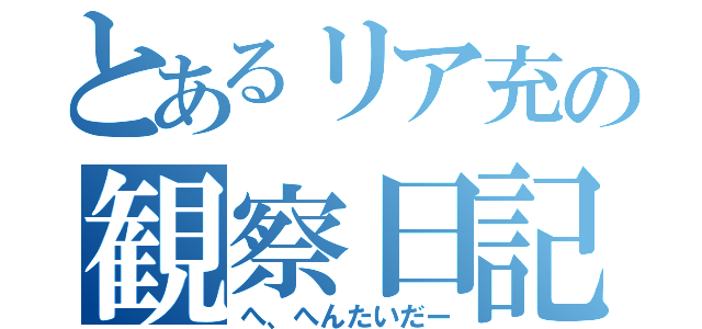 とあるリア充の観察日記（へ、へんたいだー）