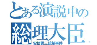 とある演説中の総理大臣（安倍晋三銃撃事件）