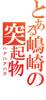 とある嶋崎の突起物Ⅱ（ハアハアハア）