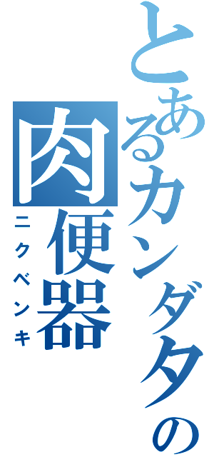 とあるカンダタの肉便器（ニクベンキ）