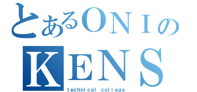 とあるＯＮＩのＫＥＮＳＨＩ（ｔｅｃｈｎｉｃａｌ ｃｏｌｌｅｇｅ）