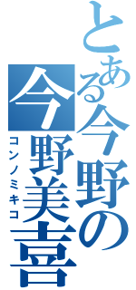 とある今野の今野美喜子Ⅱ（コンノミキコ）