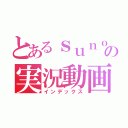 とあるｓｕｎｏｒｕの実況動画（インデックス）