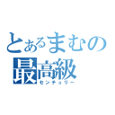 とあるまむの最高級（センチュリー）