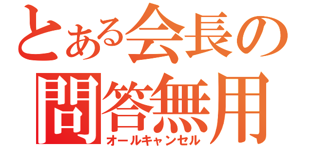 とある会長の問答無用（オールキャンセル）