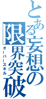 とある妄想の限界突破（オーバースキル）