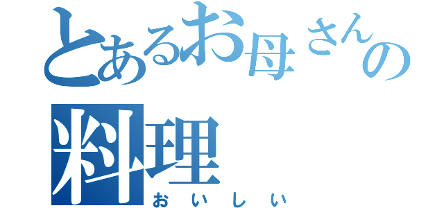 とあるお母さんの料理（おいしい）