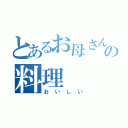 とあるお母さんの料理（おいしい）