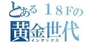 とある１８Ｆの黄金世代（インデックス）