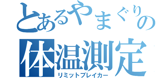 とあるやまぐりの体温測定（リミットブレイカー）