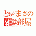 とあるまさの雑談部屋（まささんパーティー（｀·ω·´））