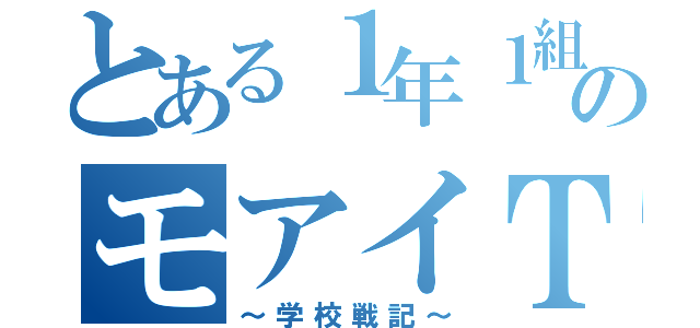 とある１年１組のモアイＴ（～学校戦記～）