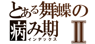 とある舞蝶の病み期 Ⅱ（インデックス）