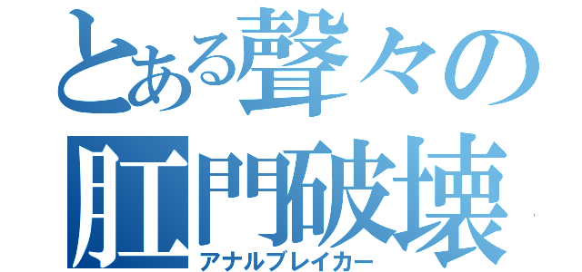 とある聲々の肛門破壊（アナルブレイカー）