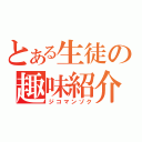 とある生徒の趣味紹介（ジコマンゾク）