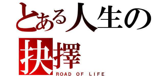 とある人生の抉擇（ＲＯＡＤ ＯＦ ＬＩＦＥ）