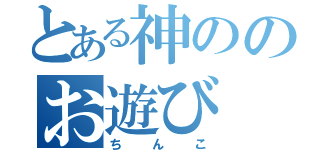 とある神ののお遊び（ちんこ）