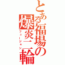 とある福場の爆炎二輪（フュージョン）