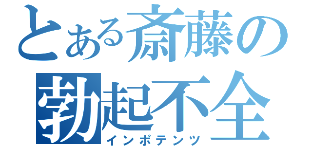 とある斎藤の勃起不全（インポテンツ）