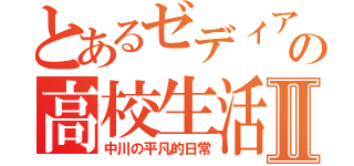 とあるゼディアムの高校生活Ⅱ（中川の平凡的日常）