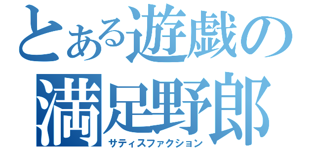 とある遊戯の満足野郎（サティスファクション）