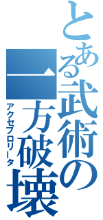 とある武術の一方破壊（アクセブロリータ）