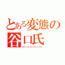 とある変態の谷口氏（ロリータコンプレックス）