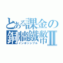 とある課金の銅牆鐵幣Ⅱ（インポッシブル）