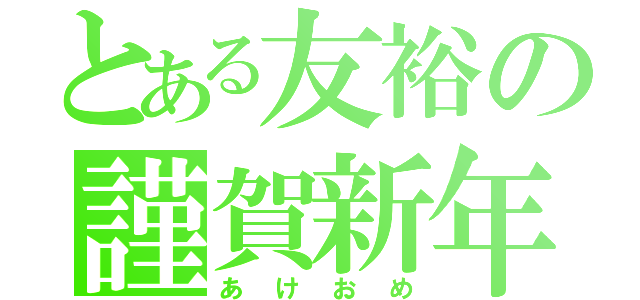 とある友裕の謹賀新年（あけおめ）