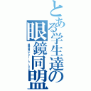 とある学生達の眼鏡同盟（眼鏡な貴方にｆａｌｌ ｉｎ　ｌｏｖｅ）