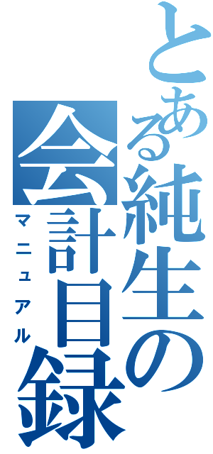 とある純生の会計目録（マニュアル）