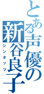 とある声優の新谷良子（シンタッツ）