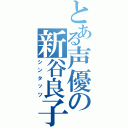 とある声優の新谷良子（シンタッツ）