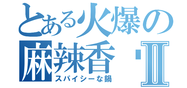 とある火爆の麻辣香锅Ⅱ（スパイシーな鍋）