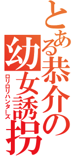 とある恭介の幼女誘拐（ロリロリハンターズ）