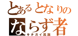 とあるとなりのならず者（キチガイ民族）