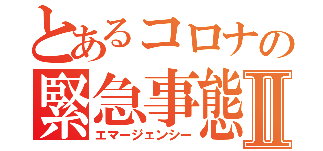 とあるコロナの緊急事態Ⅱ（エマージェンシー）