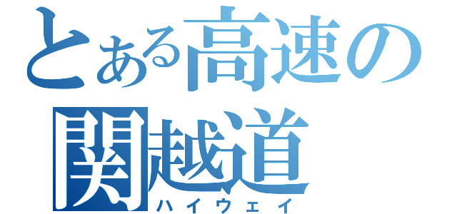 とある高速の関越道（ハイウェイ）